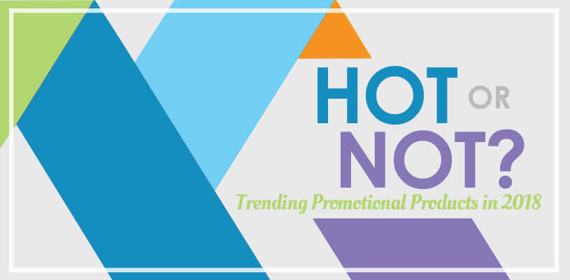Hot or Not? Trending Promotional Products in 2018
